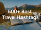 500+ Best Travel Hashtags for Social Media Influencers & Creators Best Travel Hashtags